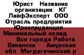 Юрист › Название организации ­ КГ ЛайфЭксперт, ООО › Отрасль предприятия ­ Юриспруденция › Минимальный оклад ­ 75 000 - Все города Работа » Вакансии   . Амурская обл.,Магдагачинский р-н